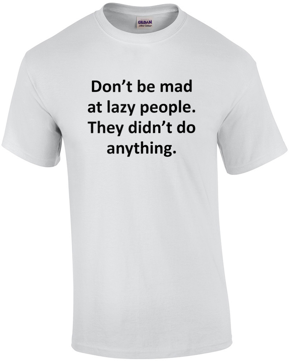 Don’t be mad at lazy people. They didn’t do anything. Funny sarcastic t-shirt