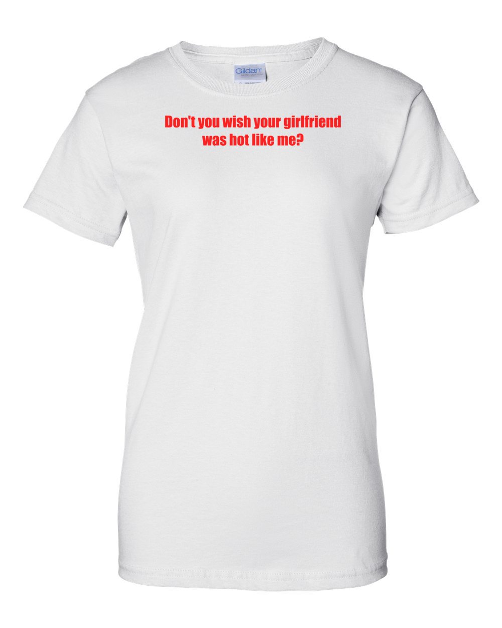 Don't You Wish Your Girlfriend Was Like Me? Shirt
