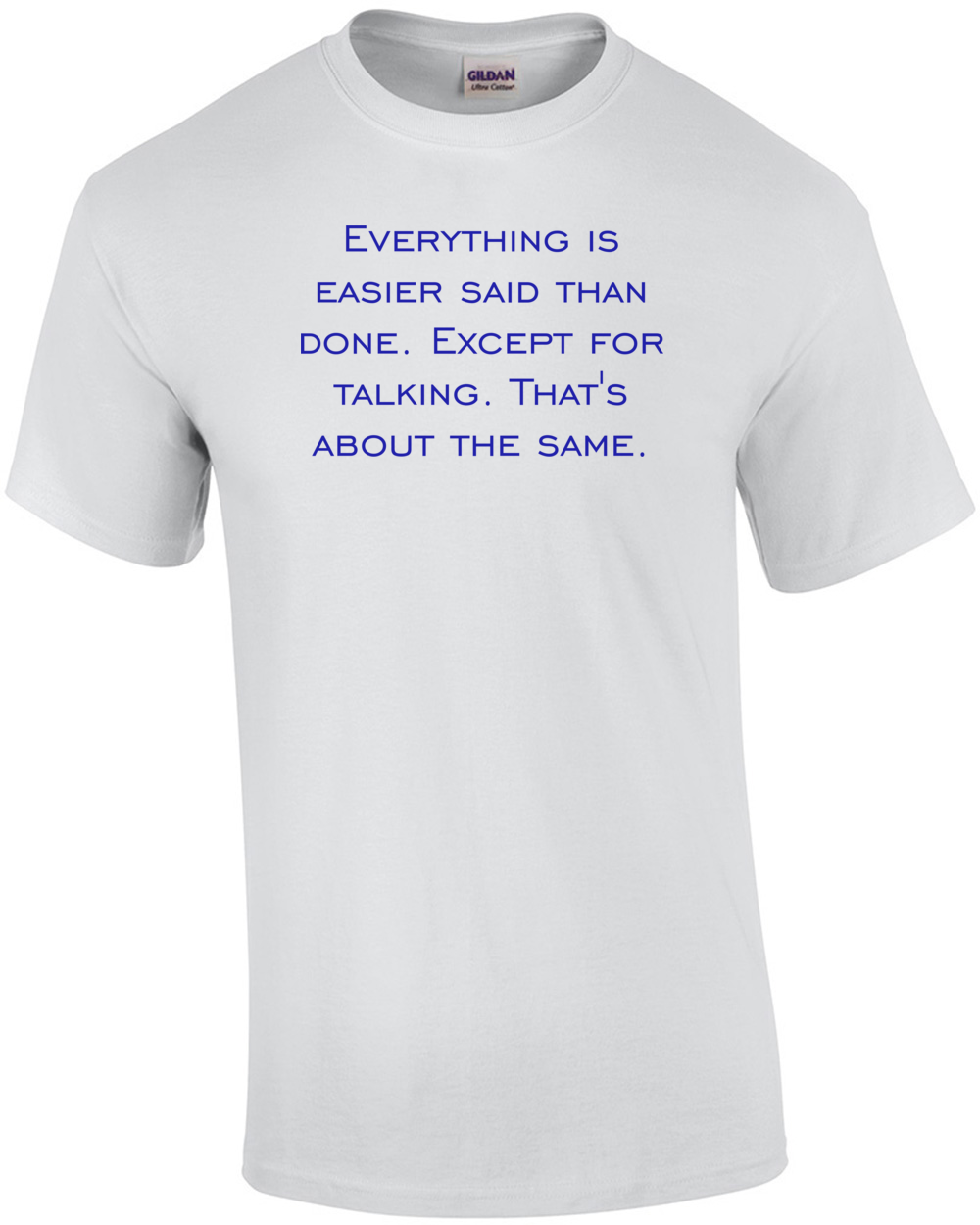 Everything is easier said than done. Except for talking. That's about ...