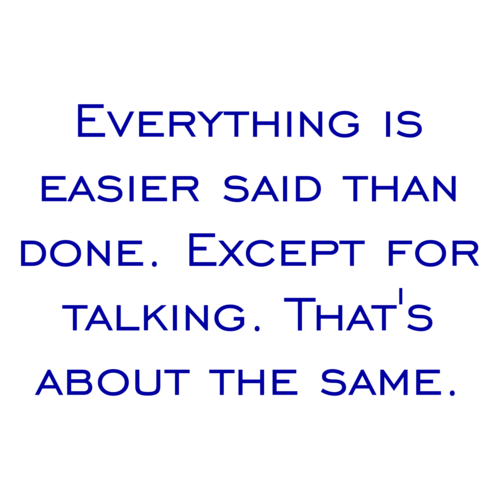 View of Everything is easier said than done. Except for talking. That's about ...
