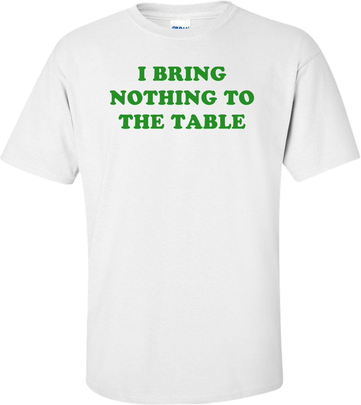 I BRING NOTHING TO THE TABLE shirt