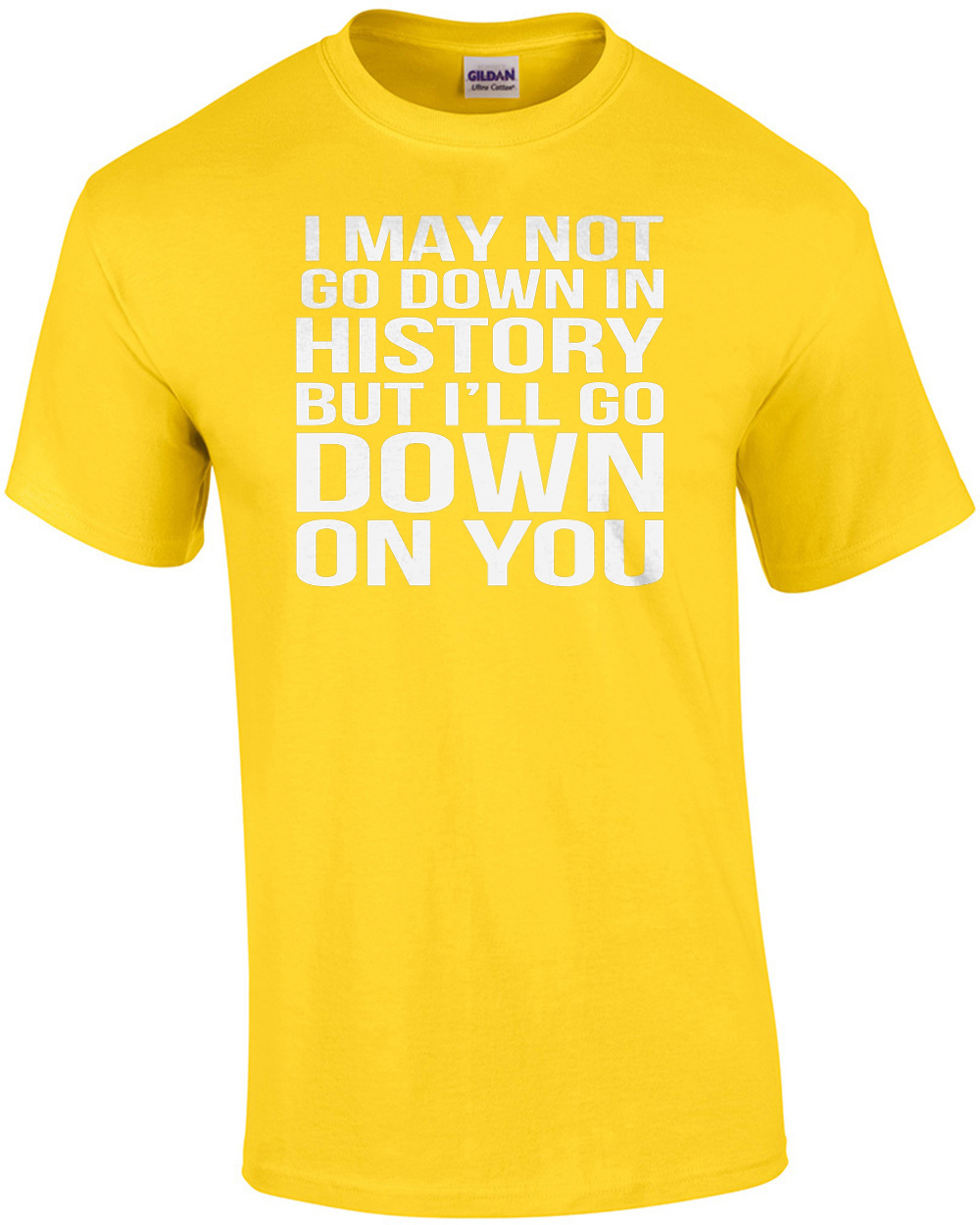 I may not go down in history but I’ll go down on you – sexual offensive t-shirt