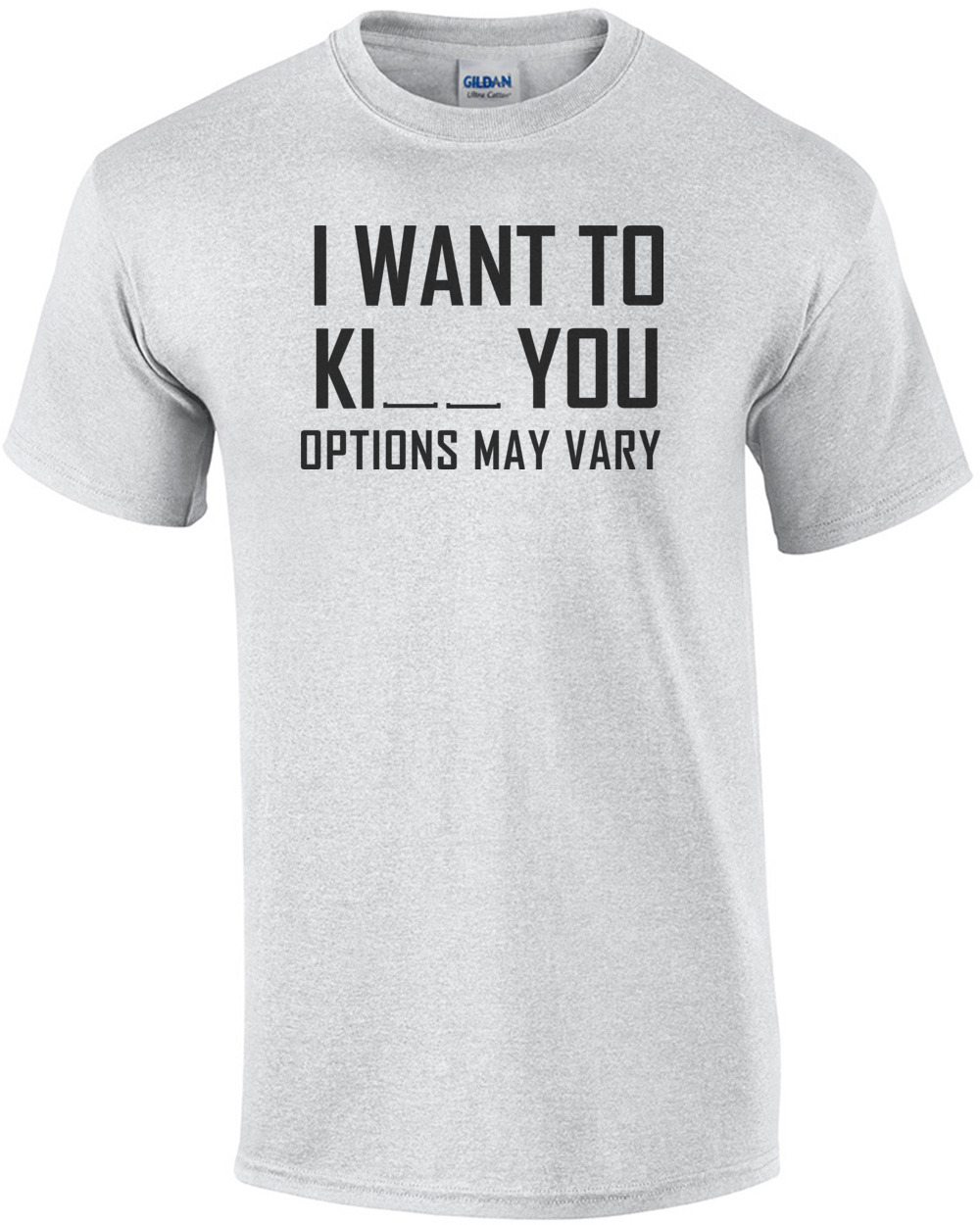 I want to ki__ you options may vary t-shirt