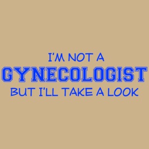 I'm Not A Gynecologist, But I'll Take A Look T-shirt