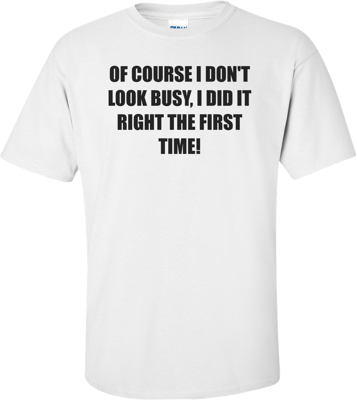 of Course I Dont Look Busy I Did It Right The First Time T Shirt