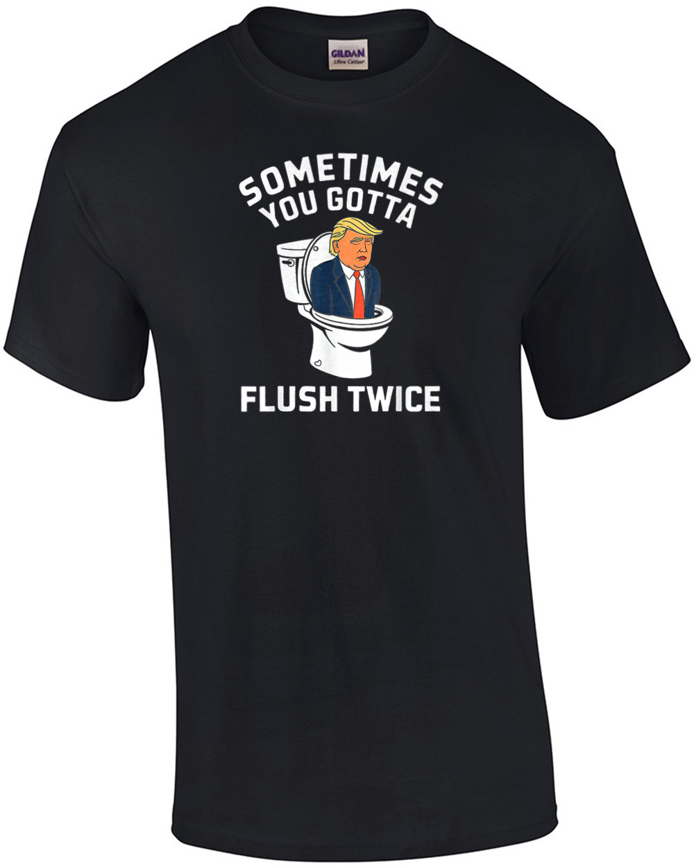 Sometimes You Gotta Flush Twice - Anti Donald Trump T-Shirt