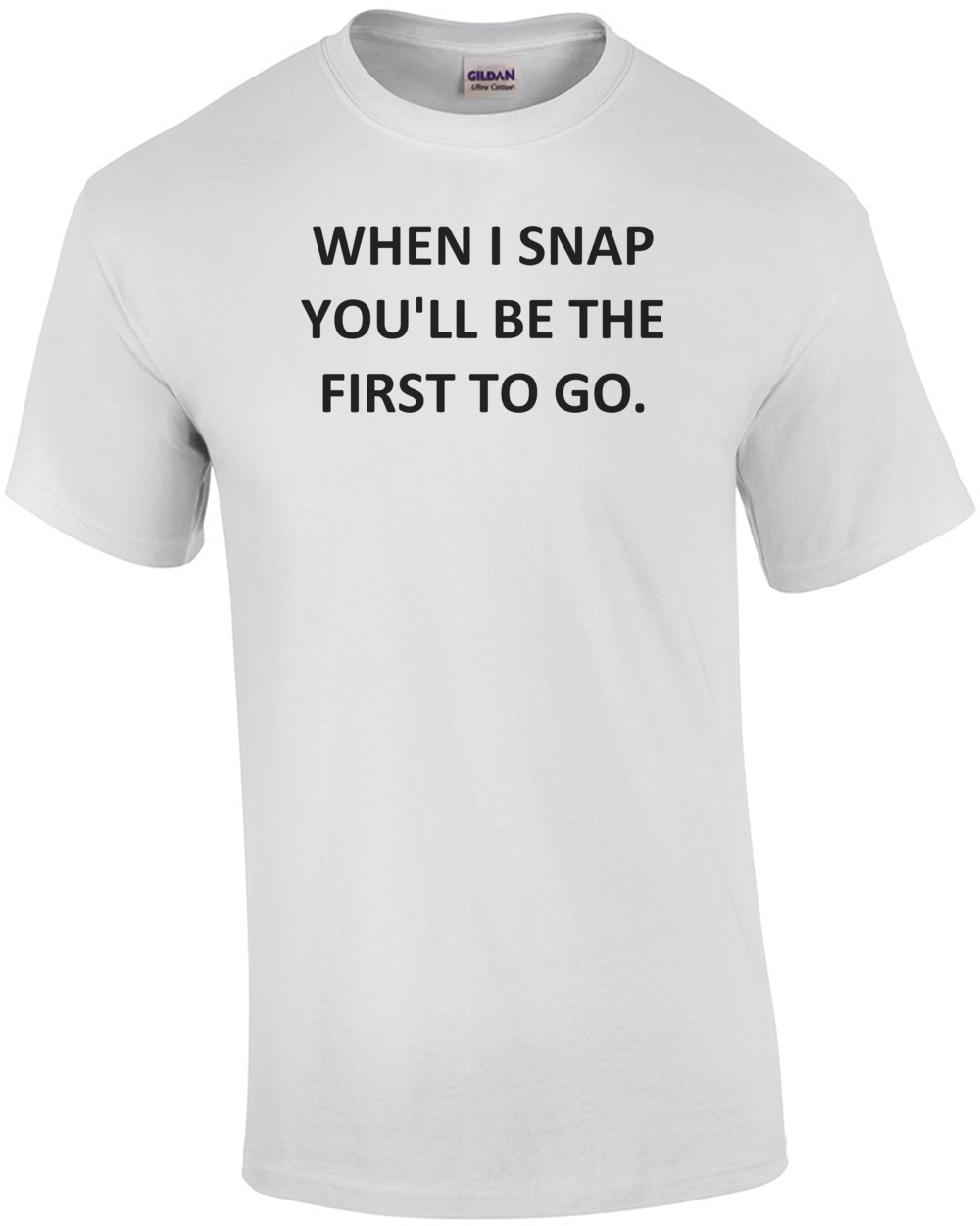WHEN I SNAP YOU'LL BE THE FIRST TO GO. Shirt | eBay