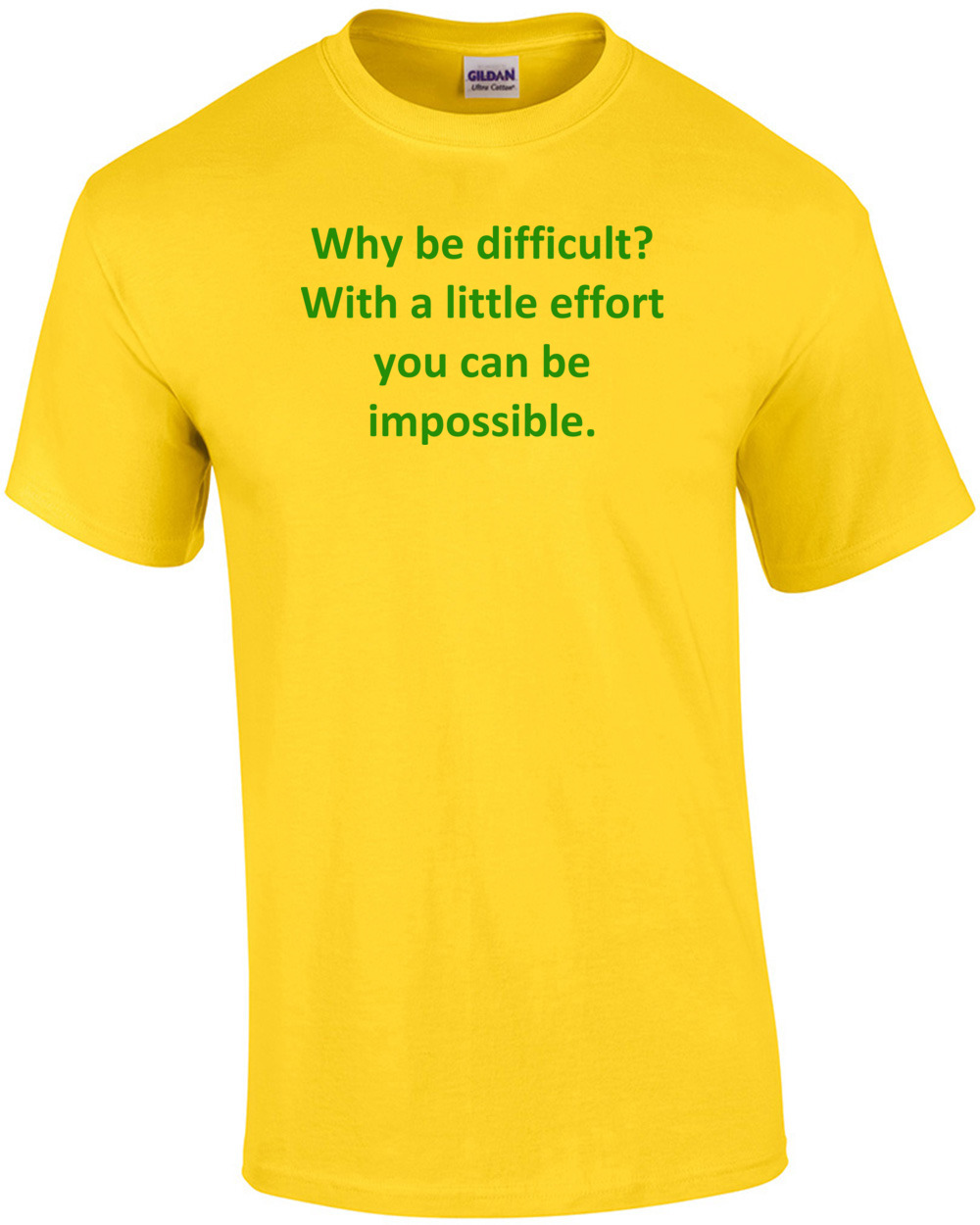 Why be difficult? With a little effort you can be impossible. Shirt