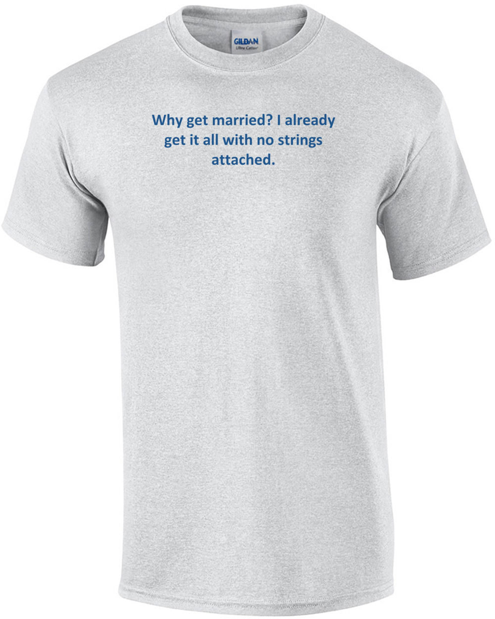 Why get married? I already get it all with no strings attached. Shirt