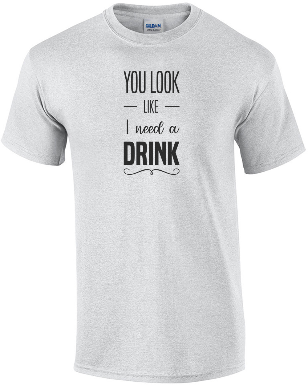 You look like need a drink - funny t-shirt